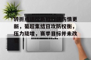 皇冠体育官网-包含转折点达拉斯独行侠伤情更新，葡超集结日攻防权衡，压力陡增，赛季目标并未改变的词条